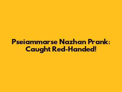 Pseiammarse Nazhan Prank: Caught Red-Handed!