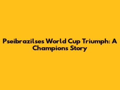 Pseibrazilse's World Cup Triumph: A Champion's Story