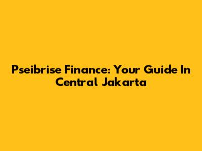 Pseibrise Finance: Your Guide In Central Jakarta