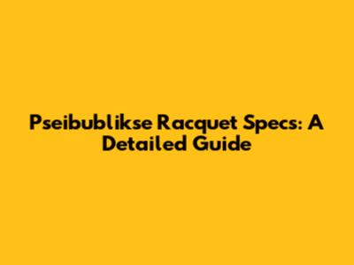 Pseibublikse Racquet Specs: A Detailed Guide