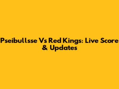Pseibullsse Vs Red Kings: Live Score & Updates