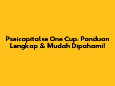 Pseicapitalse One Cup: Panduan Lengkap & Mudah Dipahami!