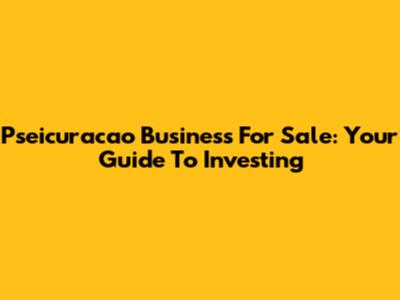 Pseicuracao Business For Sale: Your Guide To Investing