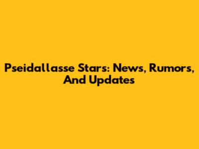 Pseidallasse Stars: News, Rumors, And Updates