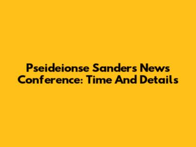 Pseideionse Sanders News Conference: Time And Details
