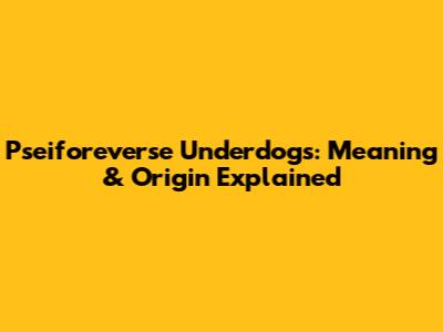 Pseiforeverse Underdogs: Meaning & Origin Explained