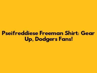 Pseifreddiese Freeman Shirt: Gear Up, Dodgers Fans!
