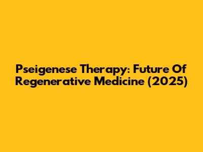 Pseigenese Therapy: Future Of Regenerative Medicine (2025)