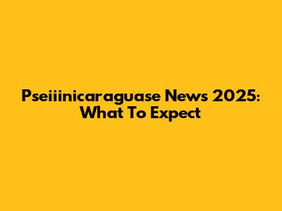Pseiiinicaraguase News 2025: What To Expect