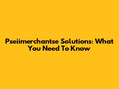 Pseiimerchantse Solutions: What You Need To Know