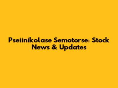 Pseiinikolase Semotorse: Stock News & Updates