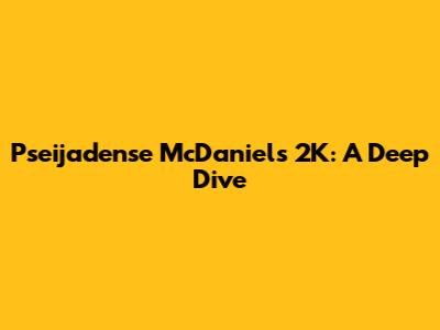 Pseijadense McDaniel's 2K: A Deep Dive