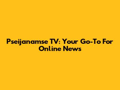 Pseijanamse TV: Your Go-To For Online News