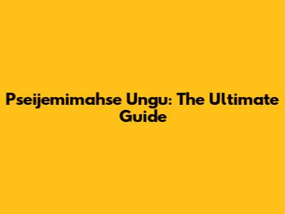 Pseijemimahse Ungu: The Ultimate Guide