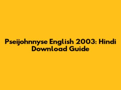 Pseijohnnyse English 2003: Hindi Download Guide