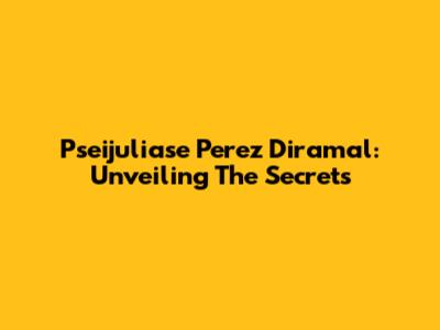 Pseijuliase Perez Diramal: Unveiling The Secrets