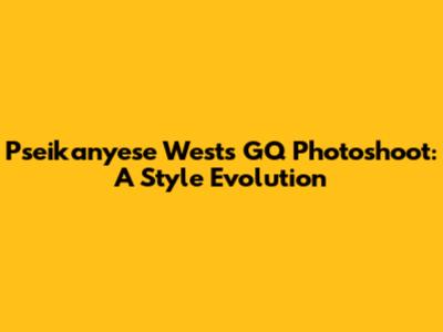 Pseikanyese West's GQ Photoshoot: A Style Evolution