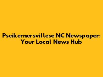 Pseikernersvillese NC Newspaper: Your Local News Hub