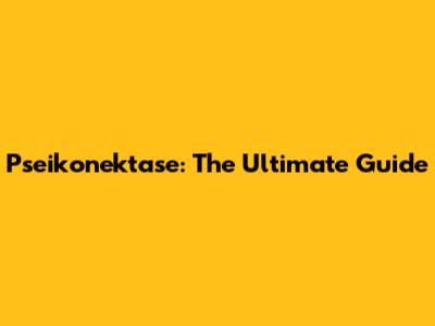 Pseikonektase: The Ultimate Guide
