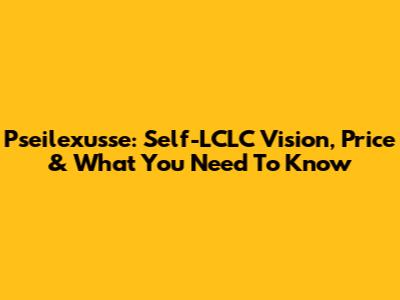 Pseilexusse: Self-LCLC Vision, Price & What You Need To Know