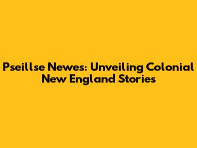 Pseillse Newes: Unveiling Colonial New England Stories