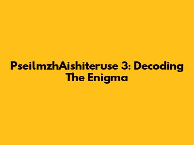 PseilmzhAishiteruse 3: Decoding The Enigma