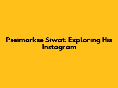 Pseimarkse Siwat: Exploring His Instagram