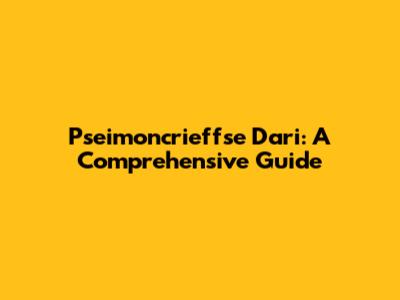 Pseimoncrieffse Dari: A Comprehensive Guide