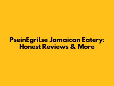 PseinEgrilse Jamaican Eatery: Honest Reviews & More