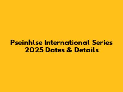 Pseinhlse International Series 2025 Dates & Details