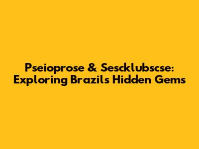 Pseioprose & Sescklubscse: Exploring Brazil's Hidden Gems