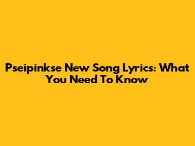 Pseipinkse New Song Lyrics: What You Need To Know