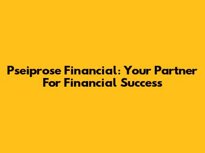 Pseiprose Financial: Your Partner For Financial Success