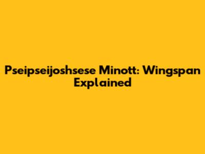 Pseipseijoshsese Minott: Wingspan Explained