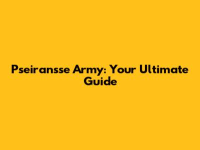 Pseiransse Army: Your Ultimate Guide