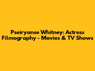 Pseiryanse Whitney: Actress Filmography - Movies & TV Shows