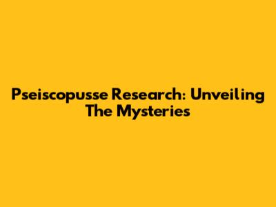 Pseiscopusse Research: Unveiling The Mysteries