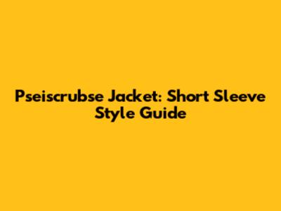 Pseiscrubse Jacket: Short Sleeve Style Guide