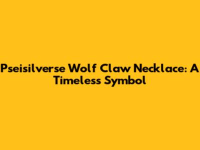 Pseisilverse Wolf Claw Necklace: A Timeless Symbol