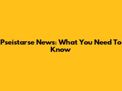 Pseistarse News: What You Need To Know