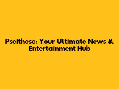 Pseithese: Your Ultimate News & Entertainment Hub