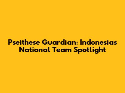 Pseithese Guardian: Indonesia's National Team Spotlight