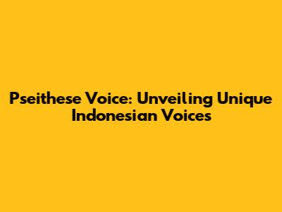 Pseithese Voice: Unveiling Unique Indonesian Voices