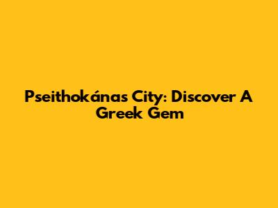 Pseithokánas City: Discover A Greek Gem