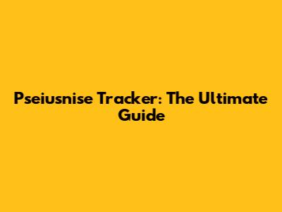 Pseiusnise Tracker: The Ultimate Guide