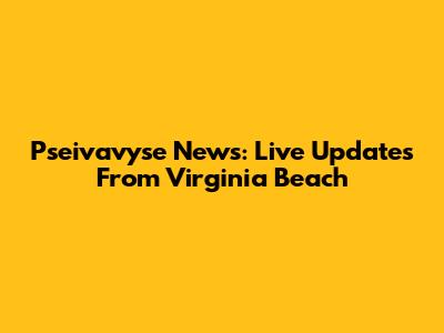 Pseivavyse News: Live Updates From Virginia Beach