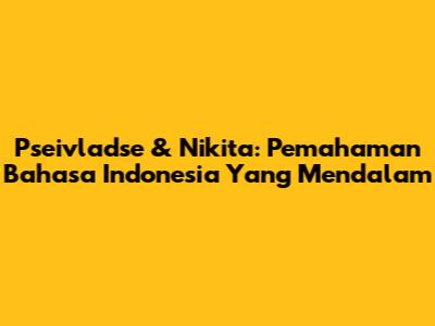 Pseivladse & Nikita: Pemahaman Bahasa Indonesia Yang Mendalam
