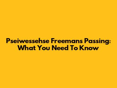 Pseiwessehse Freeman's Passing: What You Need To Know