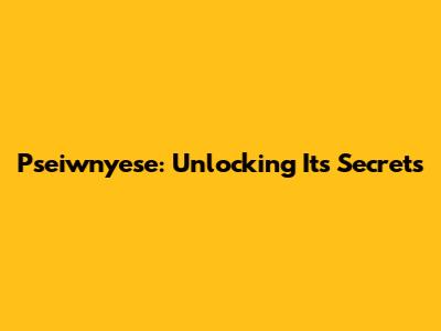 Pseiwnyese: Unlocking Its Secrets