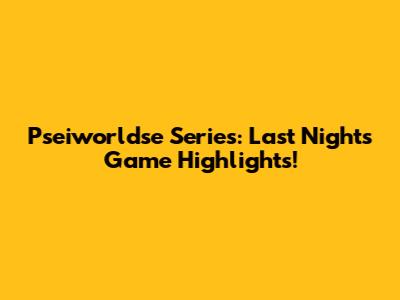 Pseiworldse Series: Last Night's Game Highlights!